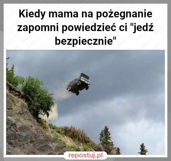 Kiedy mama na pożegnanie zapomni powiedzieć ci "jedź bezpiecznie"